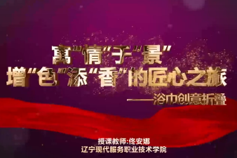 微課：酒店管理與數字化運營專業《前廳客房服務與管理—<寓“情”于“景”，增“色”添“香”的匠心之旅>-浴巾創意折疊》