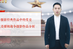 <em>微</em><em>課</em>：<em>攝影</em><em>專業</em>《<em>攝影</em>經典作品中<em>的</em>黨史：抗美援朝戰爭<em>攝影</em>作品》