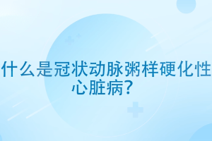 <em>什么</em><em>是</em>冠狀<em>動脈粥樣硬化</em>性心臟病