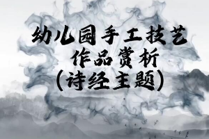 <em>微</em><em>課</em>：<em>學前教育</em><em>專業</em>《<em>幼兒園</em><em>實用</em><em>美術</em>—詩經主題<em>作品</em><em>賞析</em>》