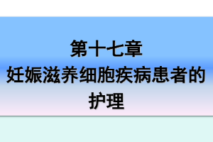 <em>課件</em>：《<em>婦產科</em><em>護理學</em>—<em>第十</em>七章 妊娠滋養細胞疾病<em>患者</em><em>的</em><em>護理</em>》