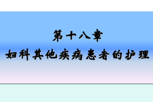 <em>課件</em>：《<em>婦產科</em><em>護理學</em>—<em>第十</em>八章 婦科其他疾病<em>患者</em><em>的</em><em>護理</em>》