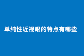 單純性近視眼的<em>特點(diǎn)</em><em>有</em>哪些