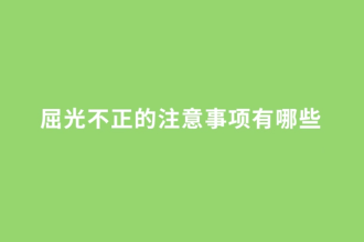 屈光不正的注意事項(xiàng)<em>有</em>哪些