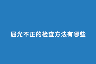 <em>屈</em><em>光</em><em>不正</em><em>的</em>檢查方法<em>有</em><em>哪些</em>