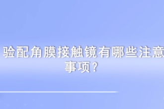 驗配角膜接觸<em>鏡</em>有哪些注意事項
