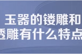 玉器的鏤雕及透雕有什么特點？