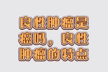 良性腫瘤是癌嗎，良性腫瘤的特點